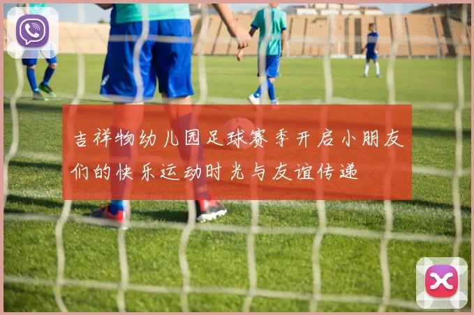 吉祥物幼儿园足球赛季开启小朋友们的快乐运动时光与友谊传递