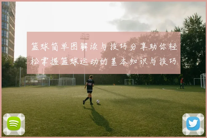 篮球简单图解读与技巧分享助你轻松掌握篮球运动的基本知识与技巧