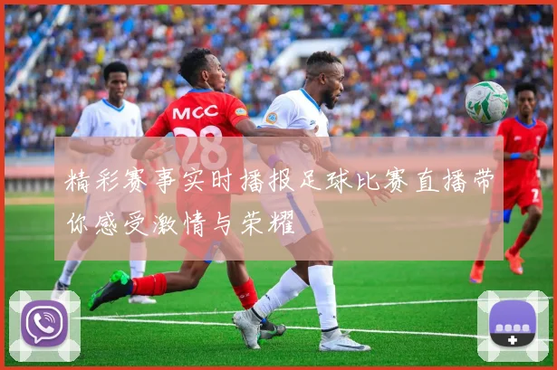 精彩赛事实时播报足球比赛直播带你感受激情与荣耀