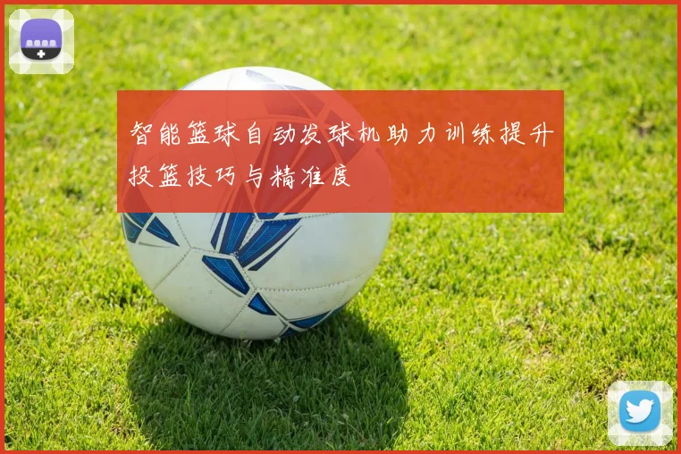 智能篮球自动发球机助力训练提升投篮技巧与精准度