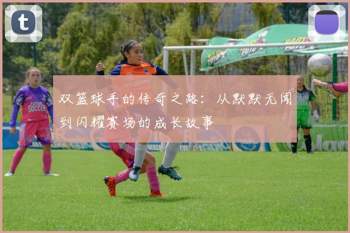 双篮球手的传奇之路：从默默无闻到闪耀赛场的成长故事