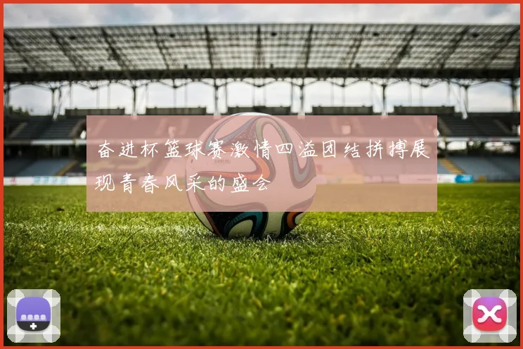 奋进杯篮球赛激情四溢团结拼搏展现青春风采的盛会