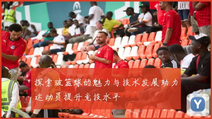 探索玻篮球的魅力与技术发展助力运动员提升竞技水平