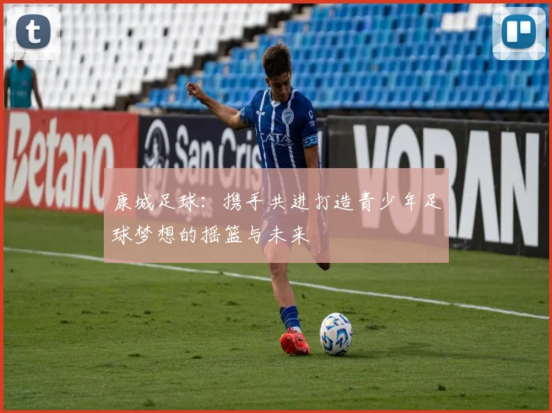 康城足球：携手共进打造青少年足球梦想的摇篮与未来