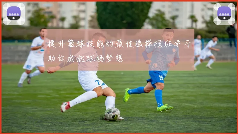 提升篮球技能的最佳选择报班学习助你成就球场梦想