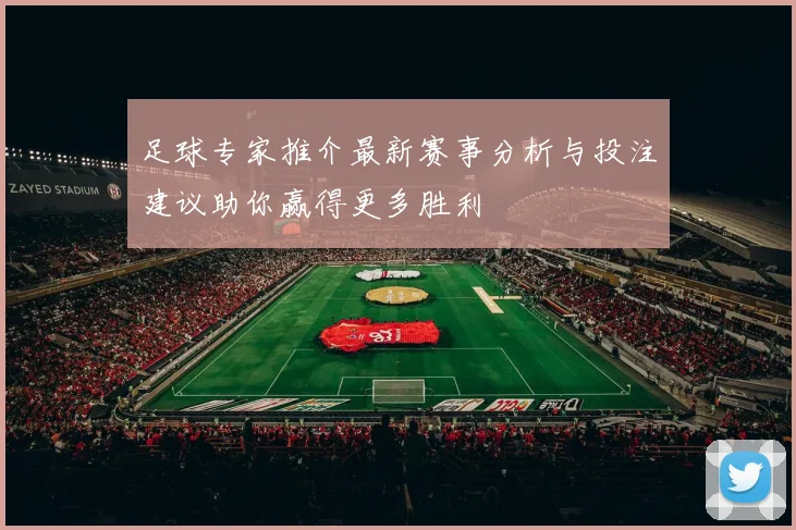 足球专家推介最新赛事分析与投注建议助你赢得更多胜利