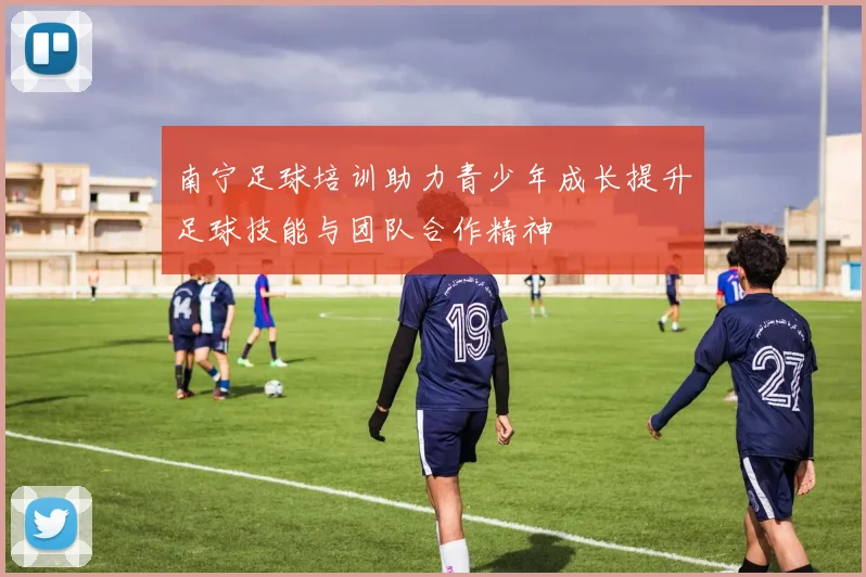 南宁足球培训助力青少年成长提升足球技能与团队合作精神